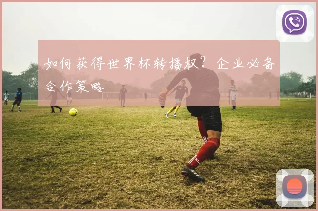 如何获得世界杯转播权?企业必备合作策略