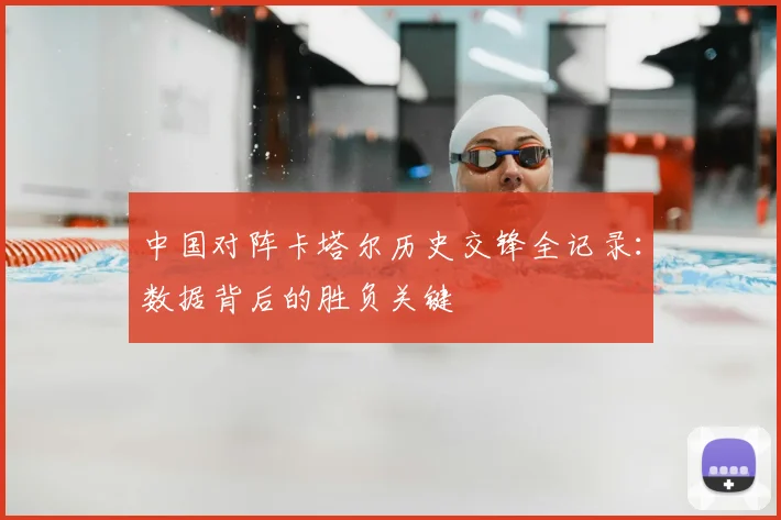 中国对阵卡塔尔历史交锋全记录:数据背后的胜负关键