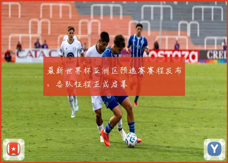 最新世界杯亚洲区预选赛赛程发布，各队征程正式启幕