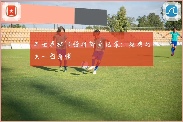 年世界杯16强对阵全记录：经典对决一图看懂