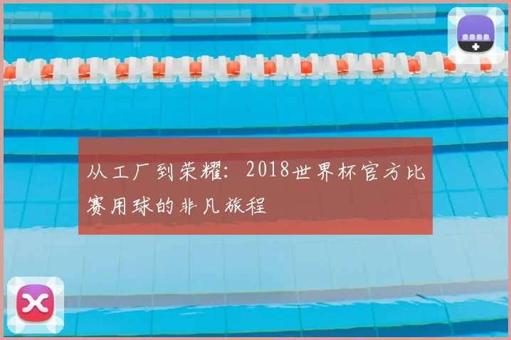 从工厂到荣耀：2018世界杯官方比赛用球的非凡旅程