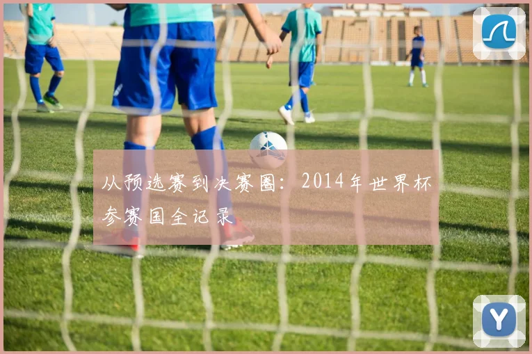 从预选赛到决赛圈：2014年世界杯参赛国全记录