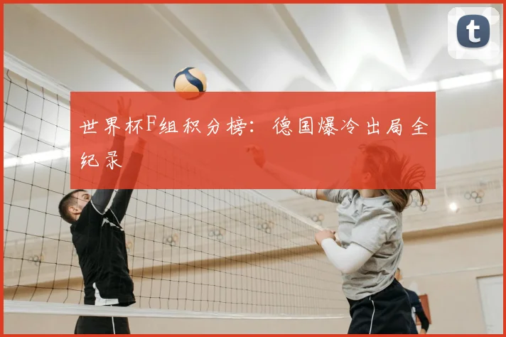 世界杯F组积分榜:德国爆冷出局全纪录