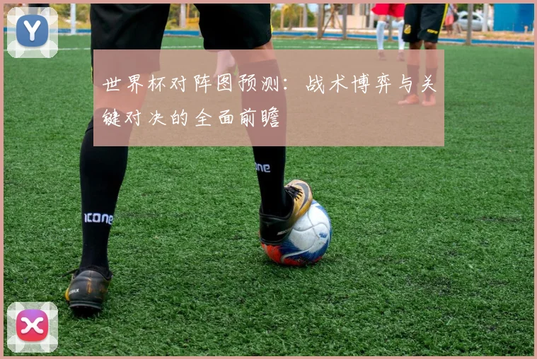 世界杯对阵图预测：战术博弈与关键对决的全面前瞻
