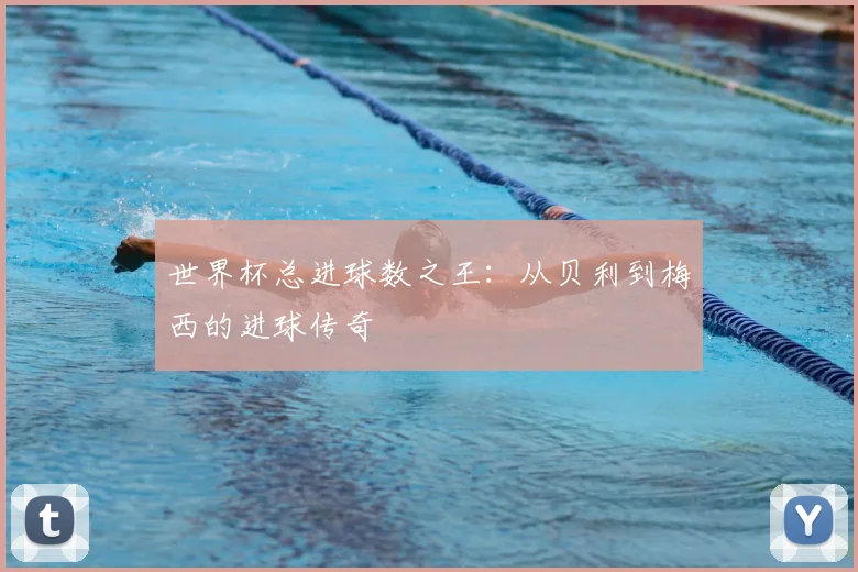 世界杯总进球数之王:从贝利到梅西的进球传奇