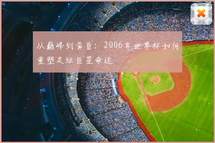 从巅峰到黄昏：2006年世界杯如何重塑足坛巨星命运