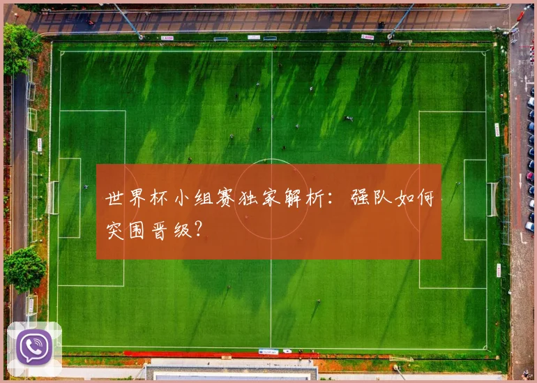 世界杯小组赛独家解析：强队如何突围晋级？