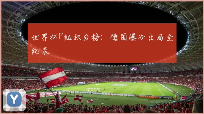世界杯F组积分榜:德国爆冷出局全纪录