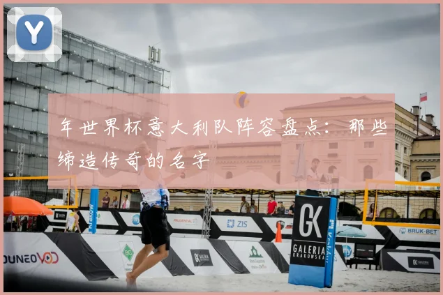 年世界杯意大利队阵容盘点：那些缔造传奇的名字