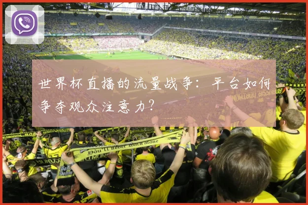 世界杯直播的流量战争：平台如何争夺观众注意力？
