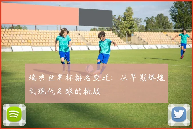 瑞典世界杯排名变迁：从早期辉煌到现代足球的挑战
