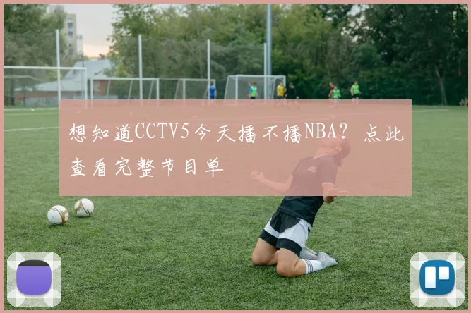 想知道CCTV5今天播不播NBA？点此查看完整节目单