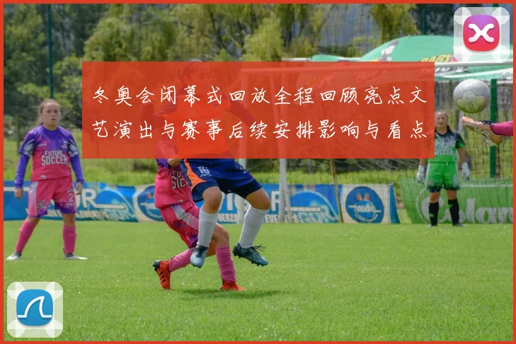 冬奥会闭幕式回放全程回顾亮点文艺演出与赛事后续安排影响与看点分析