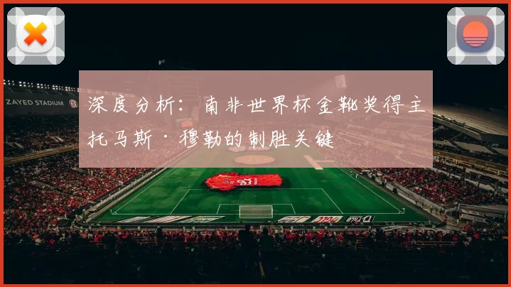 深度分析：南非世界杯金靴奖得主托马斯·穆勒的制胜关键