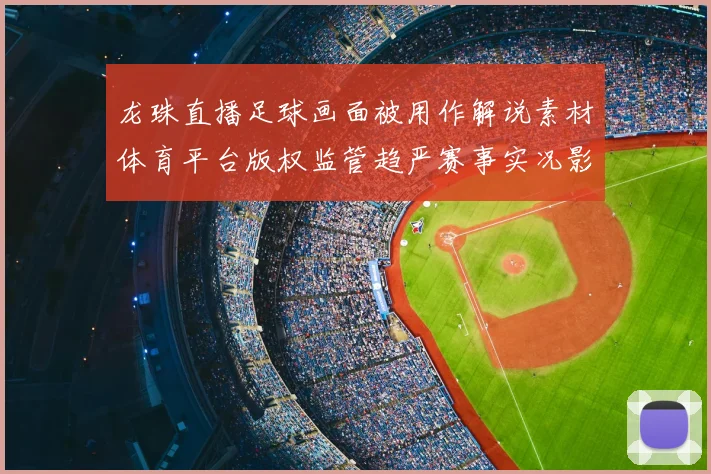 龙珠直播足球画面被用作解说素材体育平台版权监管趋严赛事实况影响