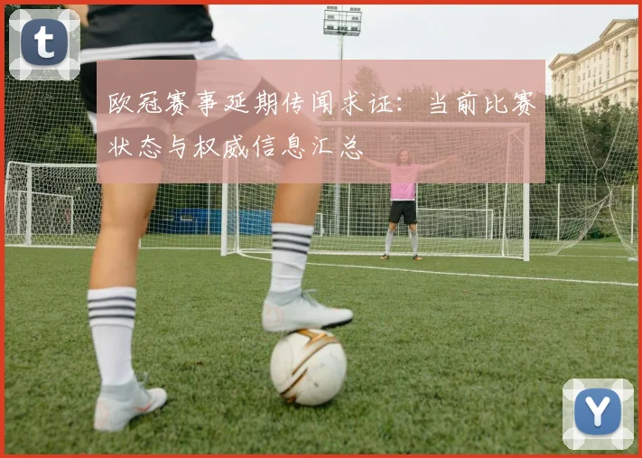 欧冠赛事延期传闻求证：当前比赛状态与权威信息汇总