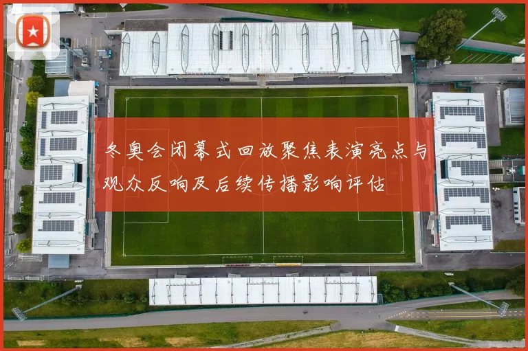 冬奥会闭幕式回放聚焦表演亮点与观众反响及后续传播影响评估