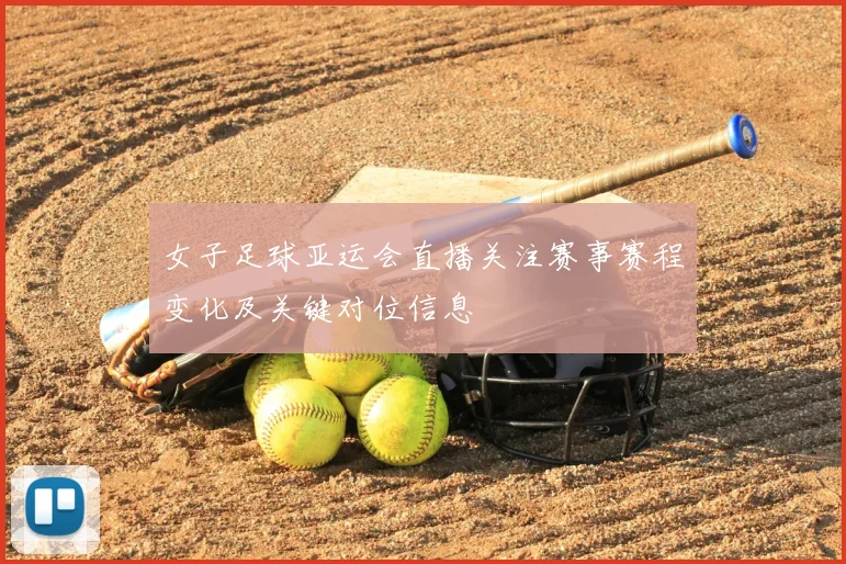 女子足球亚运会直播关注赛事赛程变化及关键对位信息
