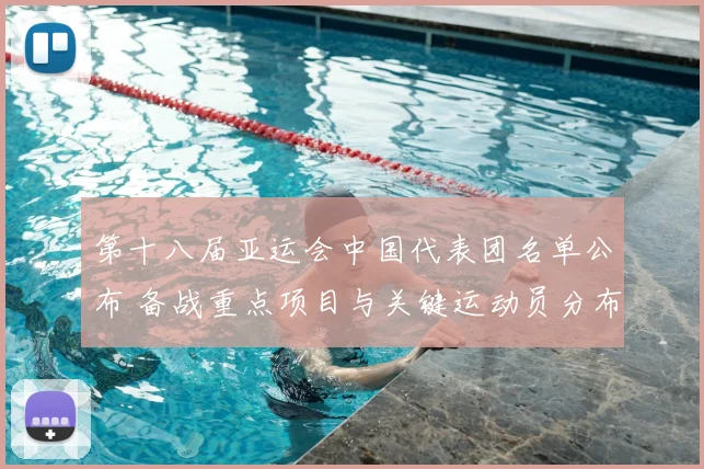 第十八届亚运会中国代表团名单公布 备战重点项目与关键运动员分布一览