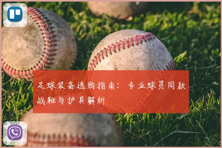 足球装备选购指南：专业球员同款战靴与护具解析