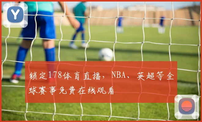 锁定178体育直播，NBA、英超等全球赛事免费在线观看