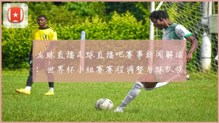 龙珠直播足球直播吧赛事新闻解读：世界杯小组赛赛程调整与球队伤停影响