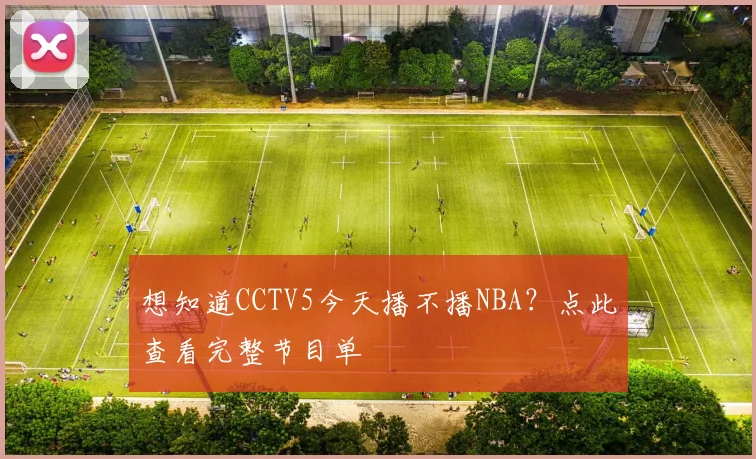 想知道CCTV5今天播不播NBA？点此查看完整节目单