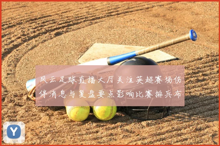 风云足球直播大厅关注英超赛场伤停消息与复盘要点影响比赛排兵布阵与看点