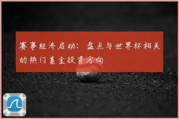 赛事经济启动：盘点与世界杯相关的热门基金投资方向