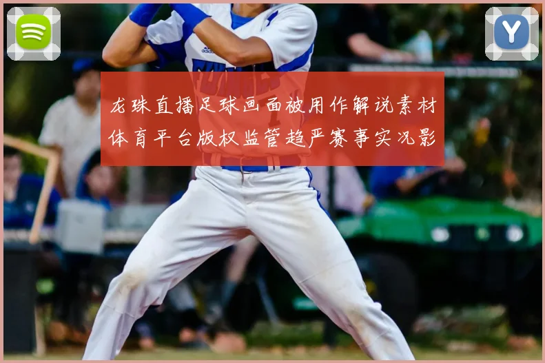龙珠直播足球画面被用作解说素材体育平台版权监管趋严赛事实况影响