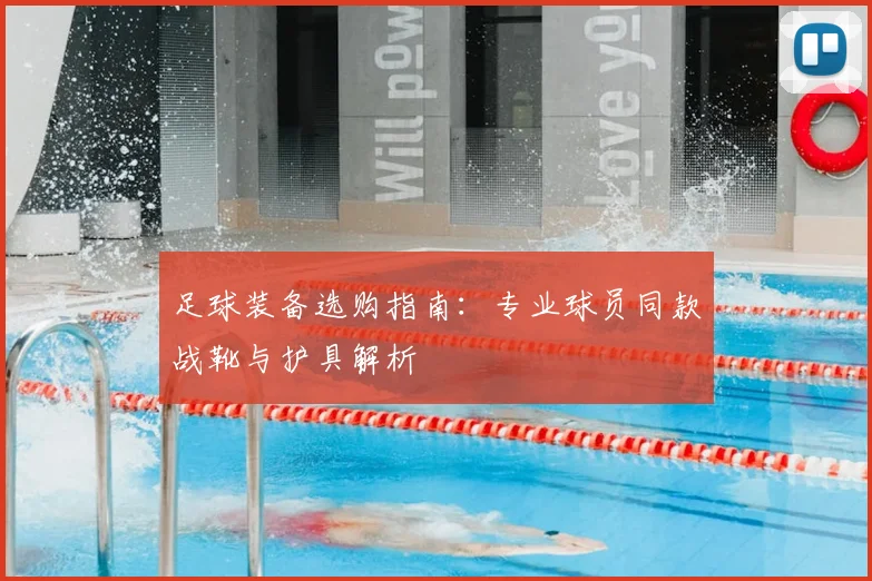 足球装备选购指南：专业球员同款战靴与护具解析