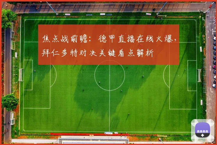 焦点战前瞻：德甲直播在线火爆，拜仁多特对决关键看点解析