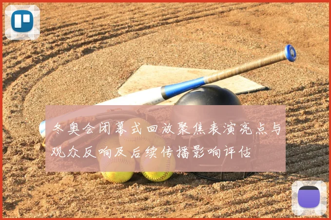 冬奥会闭幕式回放聚焦表演亮点与观众反响及后续传播影响评估