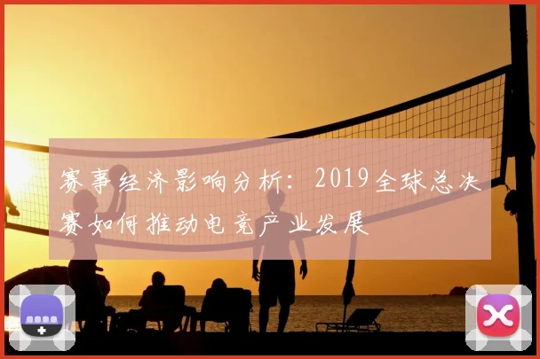 赛事经济影响分析：2019全球总决赛如何推动电竞产业发展