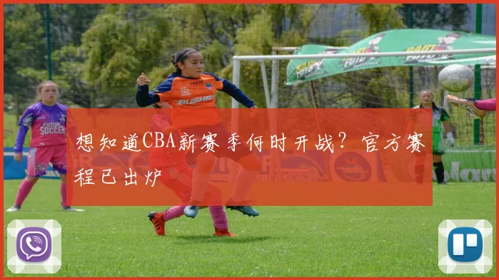 想知道CBA新赛季何时开战？官方赛程已出炉