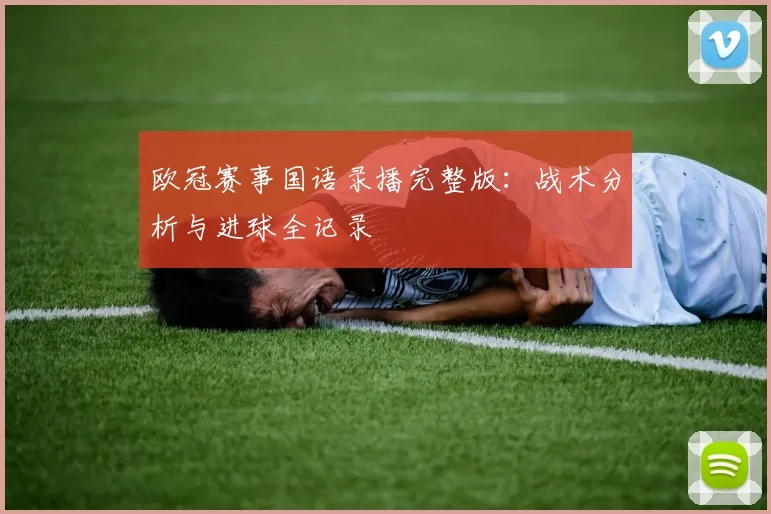 欧冠赛事国语录播完整版：战术分析与进球全记录