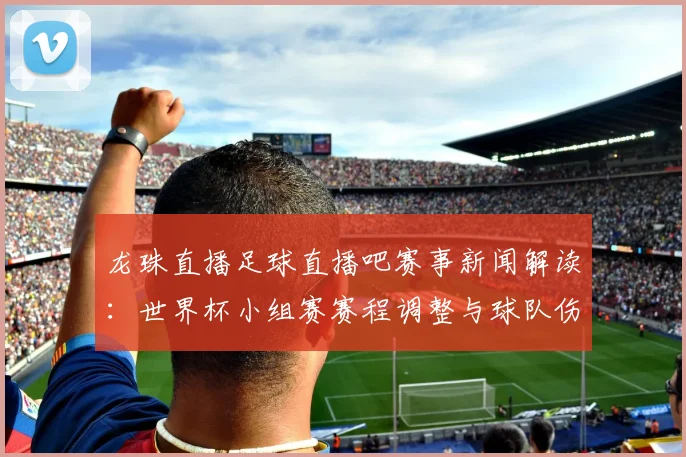龙珠直播足球直播吧赛事新闻解读：世界杯小组赛赛程调整与球队伤停影响